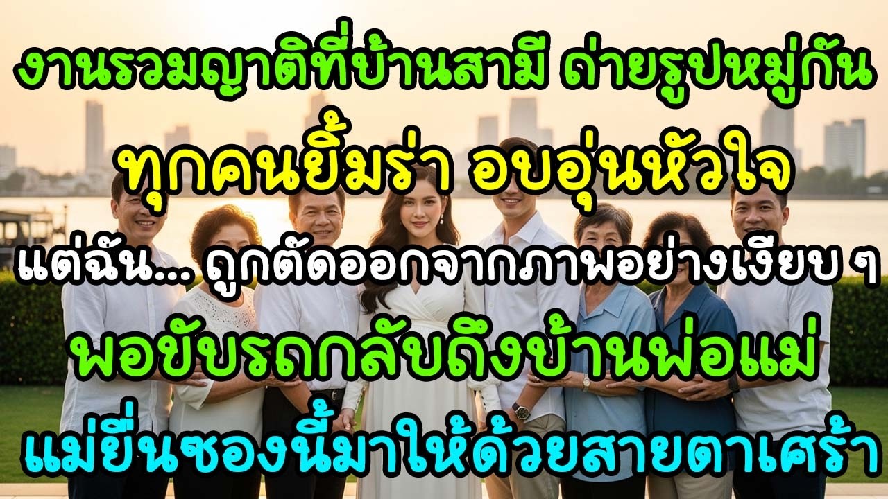 งานรวมญาติบ้านสามีถ่ายรูปหมู่ แต่ตัดฉันออก พอกลับถึงบ้านพ่อ แม่ยื่นซองนี้ให้…