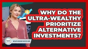 Why Do The Ultra-wealthy Prioritize Alternative Investments? - Wealth Advisor Success Hub