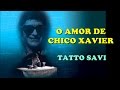 O amor de chico xavier  tatto savi