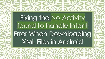 Fixing the No Activity found to handle Intent Error When Downloading XML Files in Android