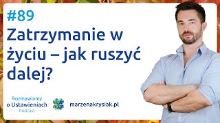 #89 Zatrzymanie w życiu – jak ruszyć dalej?