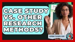 Case Study Vs. Other Research Methods? - Aspiring Teacher Guide Profile