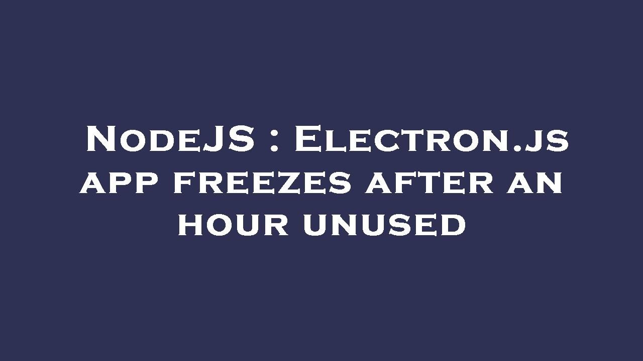NodeJS : Electron.js app freezes after an hour unused - YouTube