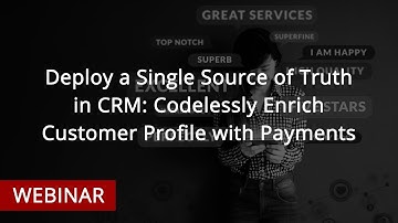 WEBINAR: Deploy a Single Source of Truth in CRM. Codelessly Enrich Customer Profile with Payments