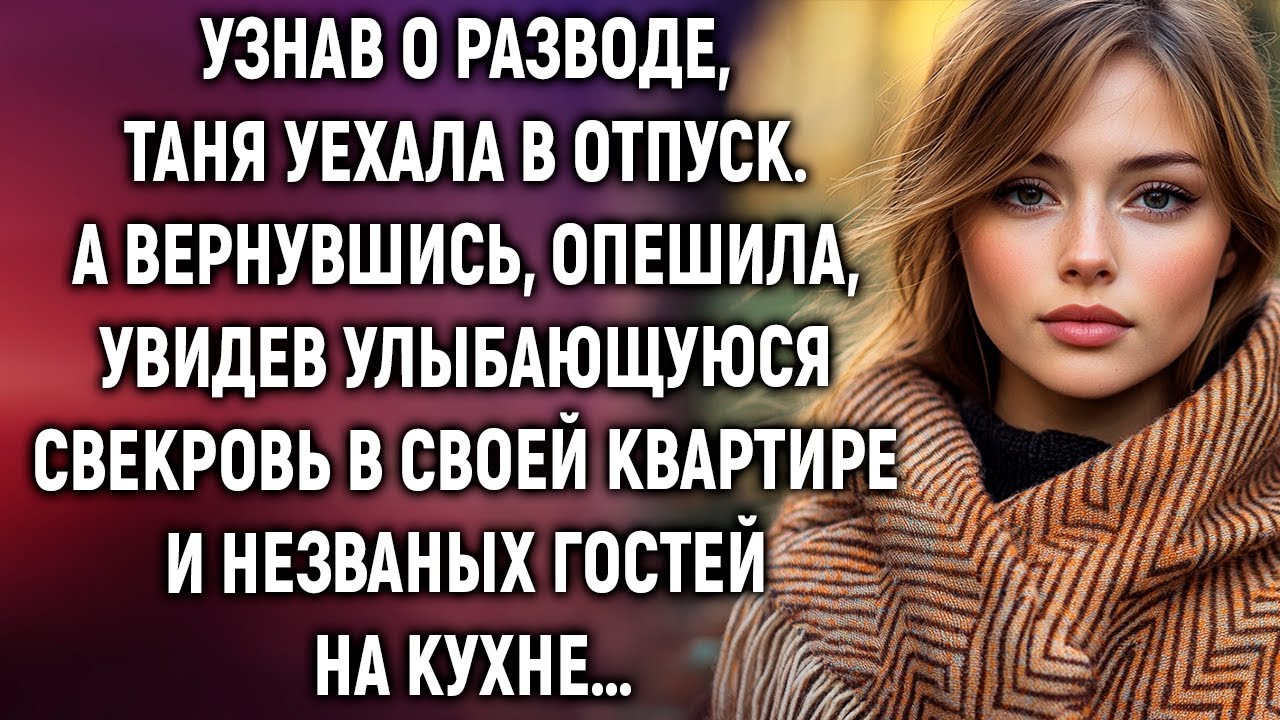 Узнав о разводе, Таня уехала в отпуск. А вернувшись, увидела свекровь в своей квартире…