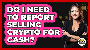 Do I Need To Report Selling Crypto For Cash?