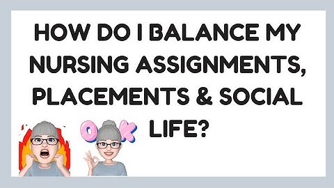 Balancing nursing assignments, placements and social life