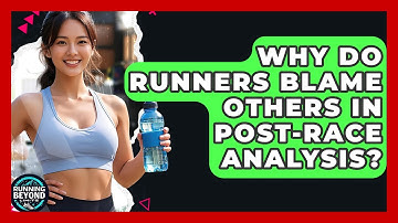 Why Do Runners Blame Others In Post-race Analysis? - Running Beyond Limits