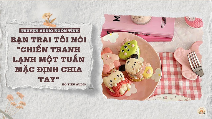 TRUYỆN AUDIO NGÔN TÌNH || BẠN TRAI TÔI NÓI "CHIẾN TRANH LẠNH MỘT TUẦN MẶC ĐỊNH CHIA TAY" || FULL