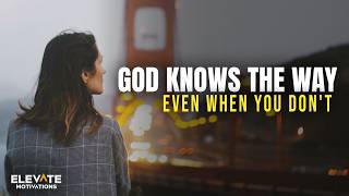 God Knows the Way Even When You Don't | Christian Motivation