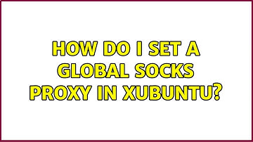 Ubuntu: How do I set a global SOCKS proxy in Xubuntu?