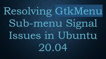 Resolving GtkMenu Sub-menu Signal Issues in Ubuntu 20.04
