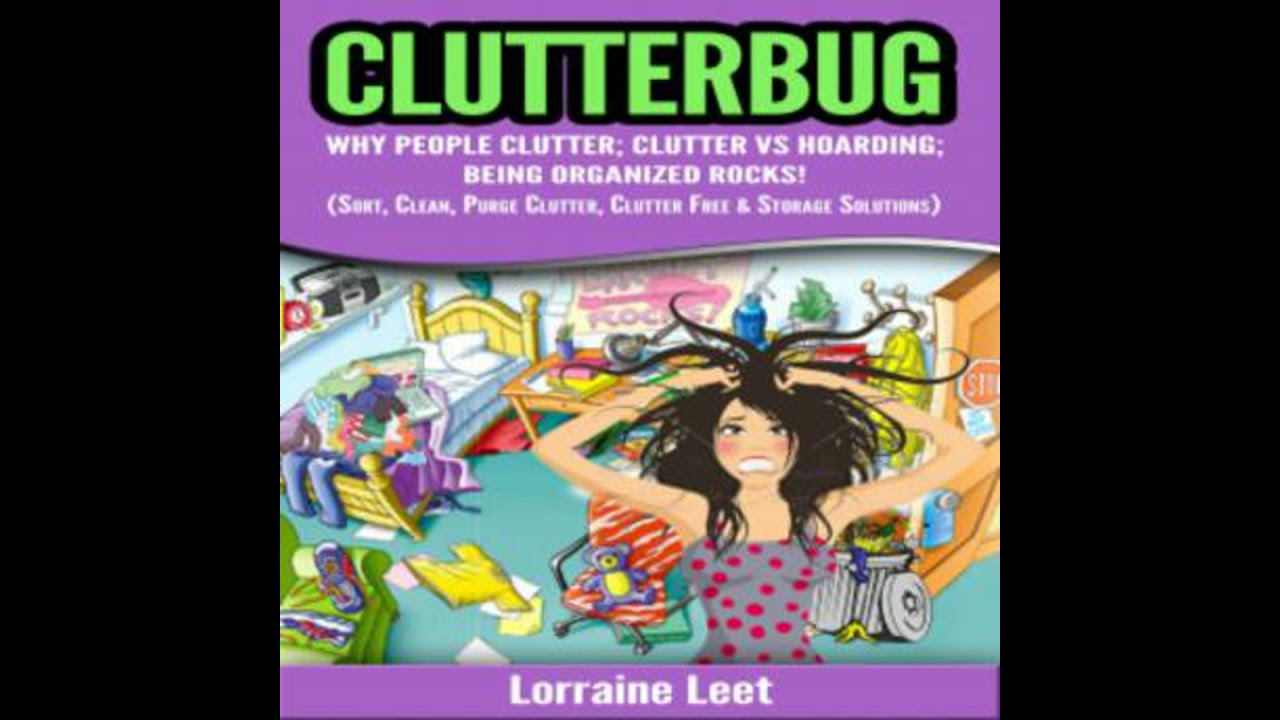 Clutterbug: Why People Clutter; Clutter vs Hoarding; Being Organized Rocks! (Sort, Clean, Purge