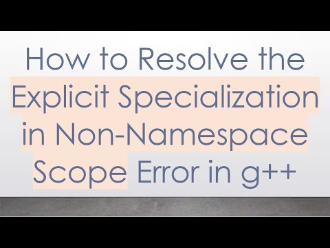 How to Resolve the Explicit Specialization in Non-Namespace Scope Error in g++