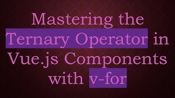 Mastering the Ternary Operator in Vue.js Components with v-for