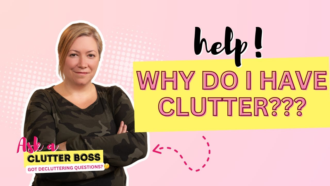 Clutter Boss: I need to understand WHY I have Clutter! - YouTube