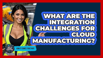 What Are The Integration Challenges For Cloud Manufacturing? - How It Comes Together