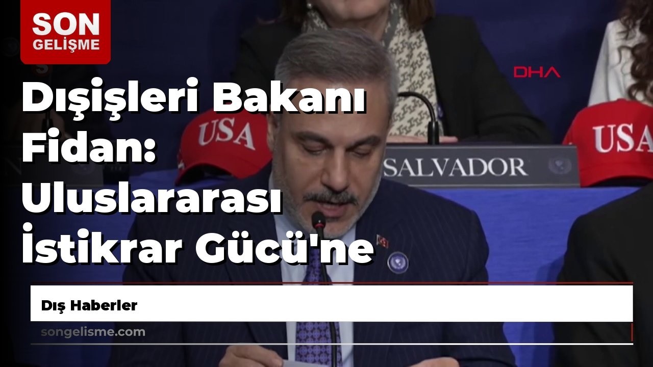 Dışişleri Bakanı Fidan: Uluslararası İstikrar Gücü'ne asker göndermeye hazırız