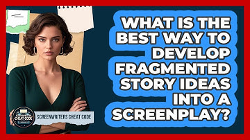 What Is The Best Way To Develop Fragmented Story Ideas Into A Screenplay?