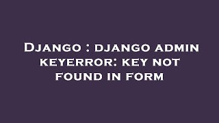 Django : django admin keyerror: key not found in form