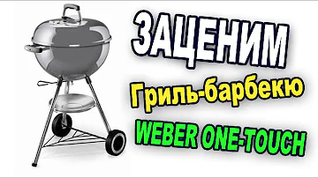 ЗАЦЕНИМ гриль-барбекю Weber One-touch
