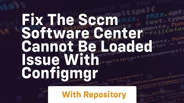 fix the sccm software center cannot be loaded issue with configmgr