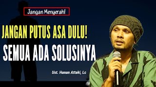 JANGAN BERPUTUS ASA DULU, SEMUA ADA SOLUSINYA USTADZ HANAN ATTAKI TERBARU