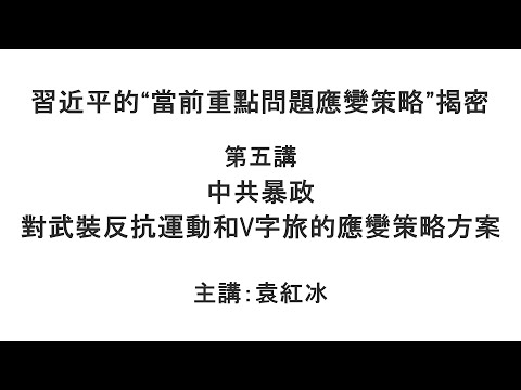 中共暴政对武装反抗运动和V字旅的应变策略方案（习近平的“当前重点问题应变策略”揭密   第五讲）【袁红冰纵论天下】特别专题 08172021