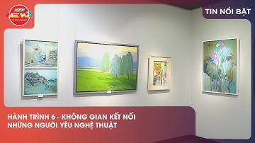 HÀNH TRÌNH 6 - KHÔNG GIAN KẾT NỐI NHỮNG NGƯỜI YÊU NGHỆ THUẬT