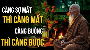 CÀNG SỢ MẤT, CÀNG MẤT - CÀNG BUÔNG, CÀNG ĐƯỢC | NGHỆ THUẬT BUÔNG BỎ | CỔ NHÂN XƯA