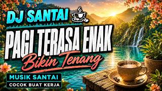 DJ SANTAI BIKIN PAGI TERASA ENAK☕ DJ SLOW ENAK BANGET | MUSIK SANTAI BIKIN TENANG | COCOK BUAT KERJA