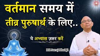 वर्तमान समय में तीव्र पुरुषार्थ के लिए ये अभ्यास ज़रूर करें...|| BK Suraj Bhai || GWS #purushartha