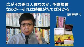 広がりの差は人種なのか、予防接種なのか・・それは時間がたてば分かる　by榊淳司