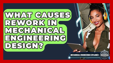What Causes Rework In Mechanical Engineering Design? - Mechanical Engineering Explained