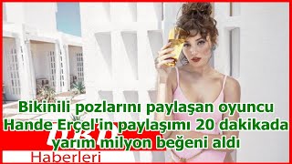 Bikinili Pozlarını Paylaşan Oyuncu Hande Erçelin Paylaşımı 20 Dakikada Yarım Milyon Beğeni Aldı