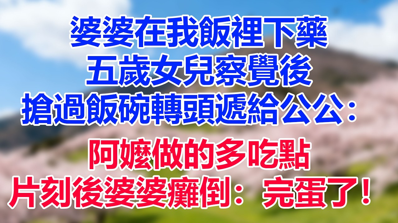 婆婆在我飯裡下藥，五歲女兒察覺後，搶過飯碗轉頭遞給公公：阿嬤做的多吃點，片刻後婆婆癱倒：完蛋了！