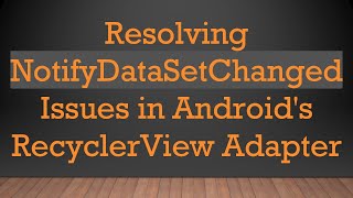 Resolving NotifyDataSetChanged Issues in Android's RecyclerView Adapter