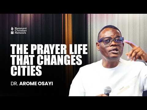 THE PRAYER LIFE THAT CHANGES CITIES - DR. AROME OSAYI