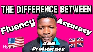 The difference between FLUENCY, ACCURACY and PROFICIENCY in English