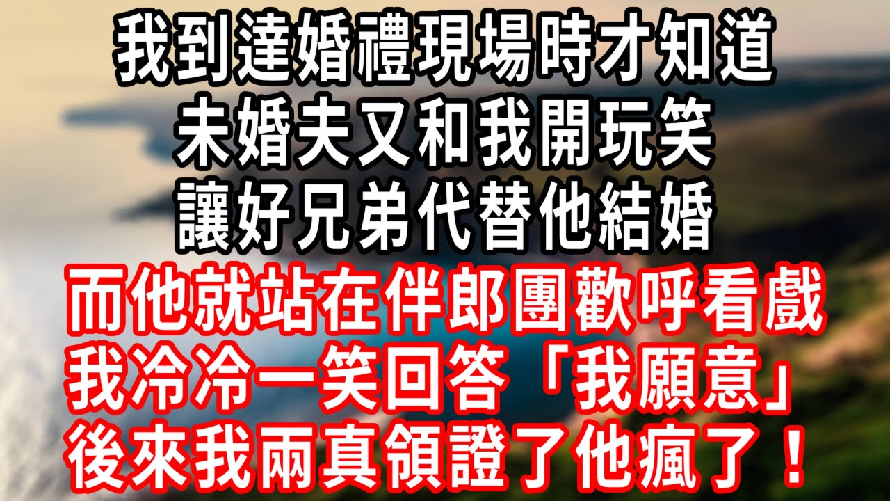 我到達婚禮現場時才知道，未婚夫又和我開玩笑，讓好兄弟代替他結婚，而他就站在伴郎團歡呼看戲，我冷冷一笑回答「我願意」，後來我兩真領證了他瘋了