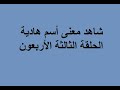 شاهد معنى أسم هادية الحلقة الثالثة والأربعون شاهد معنى أسم هادية الحلقة الثالثة والأربعون