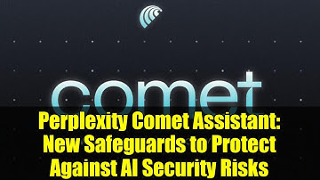 Perplexity Comet Assistant: New Safeguards to Protect Against AI Security Risks