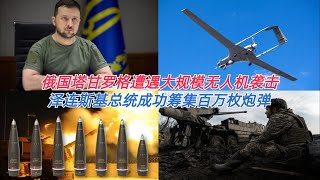 泽连斯基总统成功筹集百万枚炮弹 俄国塔甘罗格空军基地遭大规模无人机袭击