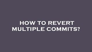 How to revert multiple commits?