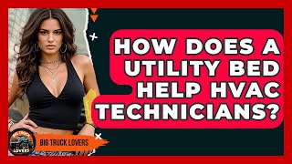 How Does A Utility Bed Help HVAC Technicians? - Big Truck Lovers