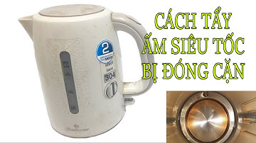 CÁCH TẨY LÀM SẠCH CẶN TRONG ĐÁY ẤM SIÊU TỐC CỰC HAY