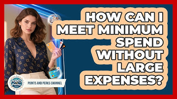 How Can I Meet Minimum Spend Without Large Expenses? - Points and Perks Channel