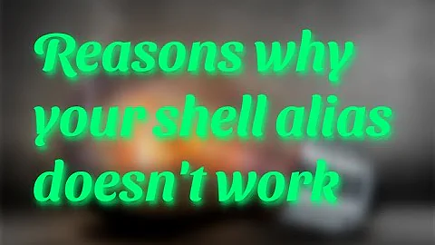 Reasons why your shell alias doesn't work