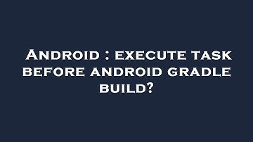 Android : execute task before android gradle build?