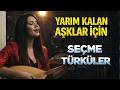 Yarım Kalan Aşklar Için Dertli Efkarlı Ve Ağlatan Seçme Türküler 